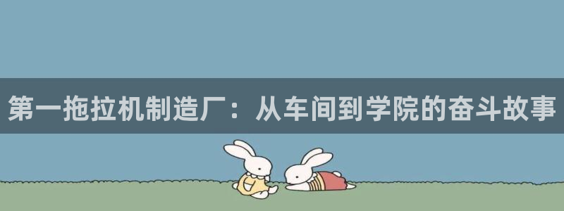 彩神vll购彩大厅：第一拖拉机制造厂：从车间到学院的奋斗故事