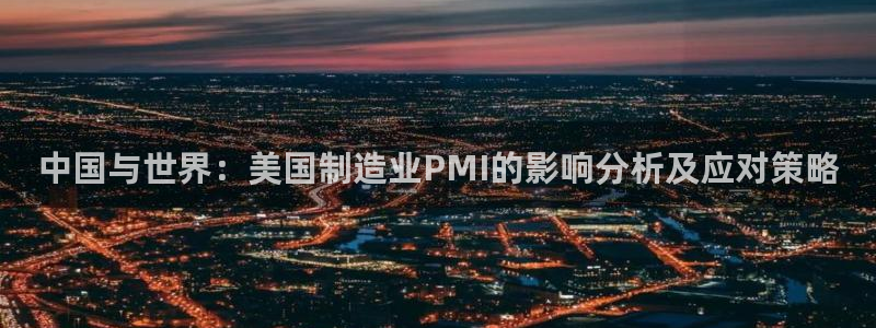 彩神iv真的能赚钱吗：中国与世界：美国制造业PMI的影响分析