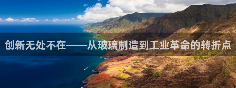 彩神争霸老平台：创新无处不在——从玻璃制造到工业革命的转折点