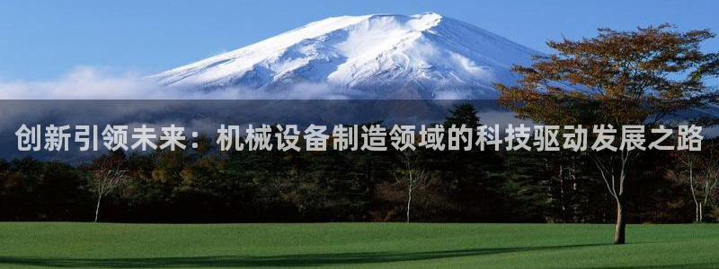 所有彩神购买首页：创新引领未来：机械设备制造领域的科技驱动发展之路