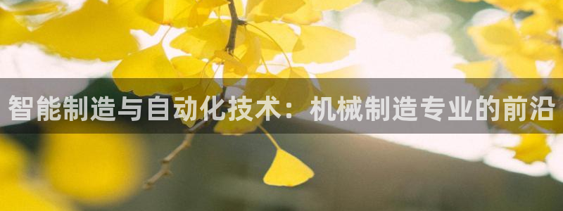 彩神天下专家专栏：智能制造与自动化技术：机械制造专业的前沿