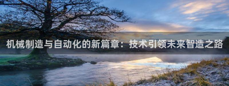 彩神vll购彩大厅：机械制造与自动化的新篇章：技术引领未来智