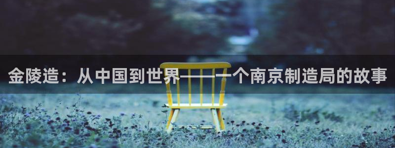 彩神是真的吗：金陵造：从中国到世界——一个南京制造局的故事