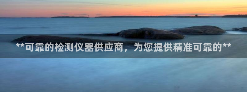 彩神vll官网-最新版app下载：**可靠的检测仪器供应商，为您提供精准可靠的**