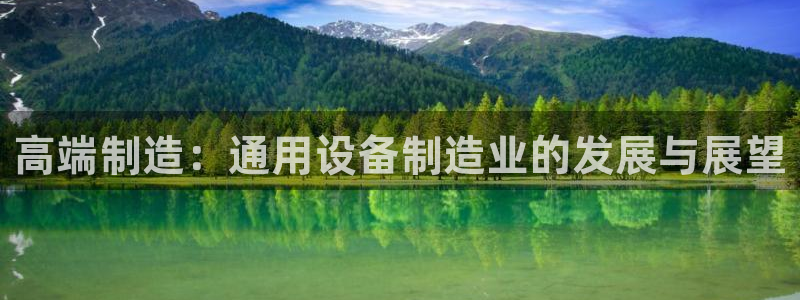 彩神平台是真的吗：高端制造：通用设备制造业的发展与展望