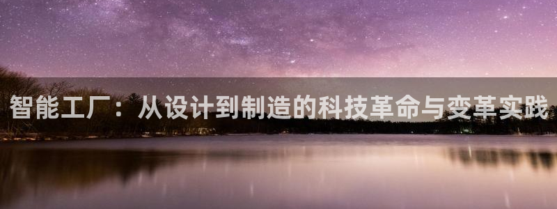 彩神是真的吗：智能工厂：从设计到制造的科技革命与变革实践