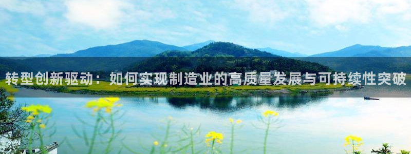 彩神通官网下载：转型创新驱动：如何实现制造业的高质量发展与可持续性突破