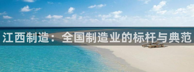 彩神v8几个版本：江西制造：全国制造业的标杆与典范