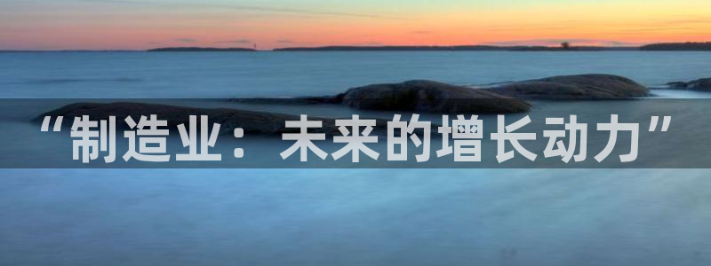 彩神v秘聊号码：“制造业：未来的增长动力”