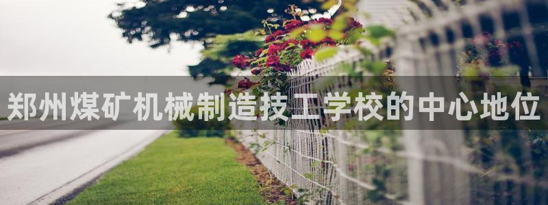 彩神是正规平台吗知乎：郑州煤矿机械制造技工学校的中心地位