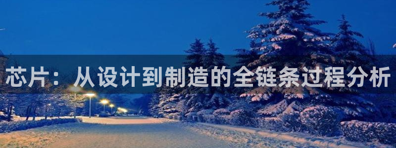 彩神邀请码:00-00-3267：芯片：从设计到制造的全链条过程分析